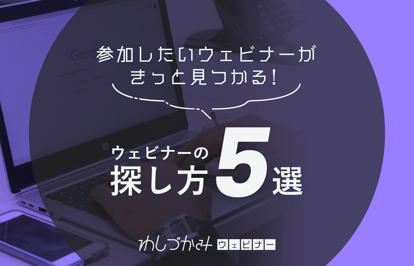 参加したいウェビナーがきっと見つかる ウェビナーの探し方5選 公式 わしづかみウェビナー