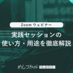 【Zoomウェビナー】実践セッションの使い方・用途を徹底解説